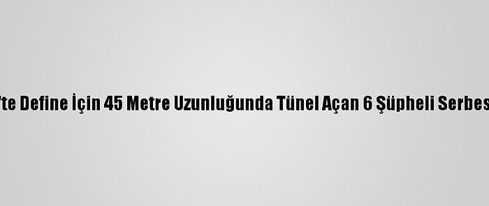 Gaziantep'te Define İçin 45 Metre Uzunluğunda Tünel Açan 6 Şüpheli Serbest Bırakıldı