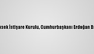 Cumhurbaşkanlığı Yüksek İstişare Kurulu, Cumhurbaşkanı Erdoğan Başkanlığında Toplandı