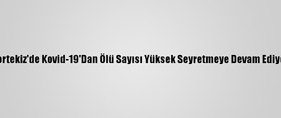 Portekiz'de Kovid-19'Dan Ölü Sayısı Yüksek Seyretmeye Devam Ediyor