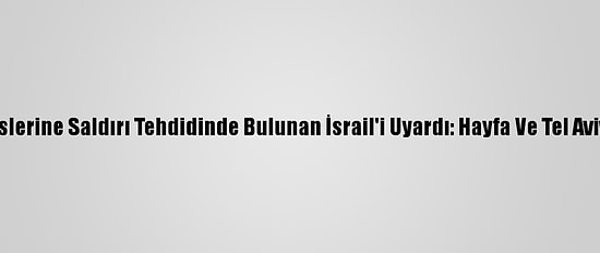 İran, Nükleer Tesislerine Saldırı Tehdidinde Bulunan İsrail'i Uyardı: Hayfa Ve Tel Aviv'i Yerle Bir Ederiz