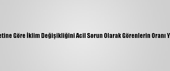 Bm Anketine Göre İklim Değişikliğini Acil Sorun Olarak Görenlerin Oranı Yüzde 64