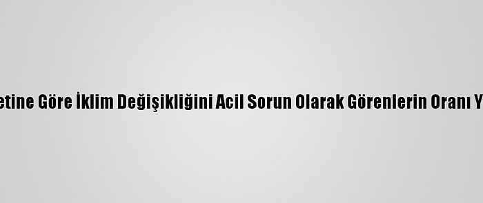 Bm Anketine Göre İklim Değişikliğini Acil Sorun Olarak Görenlerin Oranı Yüzde 64