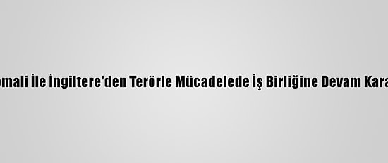 Somali İle İngiltere'den Terörle Mücadelede İş Birliğine Devam Kararı