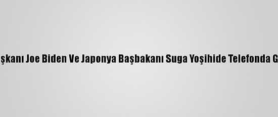 ABD Başkanı Joe Biden Ve Japonya Başbakanı Suga Yoşihide Telefonda Görüştü
