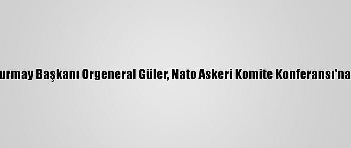 Genelkurmay Başkanı Orgeneral Güler, Nato Askeri Komite Konferansı'na Katıldı