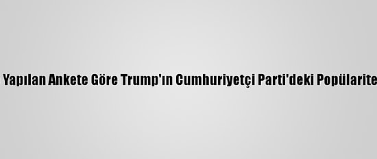 ABD'de Yapılan Ankete Göre Trump'ın Cumhuriyetçi Parti'deki Popülaritesi Arttı