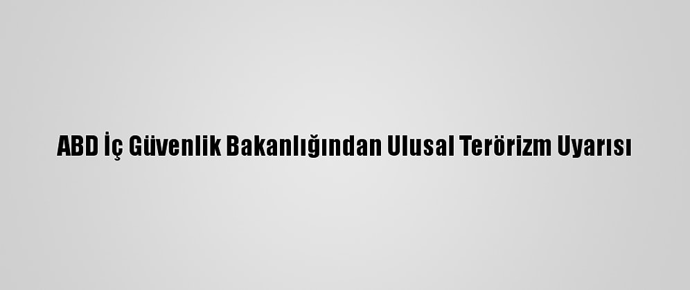 ABD İç Güvenlik Bakanlığından Ulusal Terörizm Uyarısı