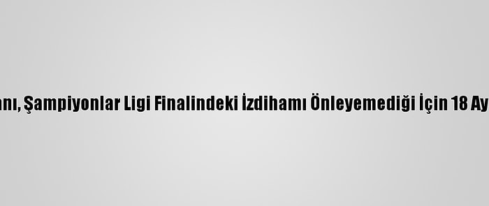 Torino Belediye Başkanı, Şampiyonlar Ligi Finalindeki İzdihamı Önleyemediği İçin 18 Ay Hapse Mahkum Edildi