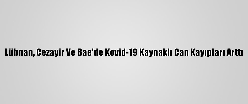 Lübnan, Cezayir Ve Bae'de Kovid-19 Kaynaklı Can Kayıpları Arttı