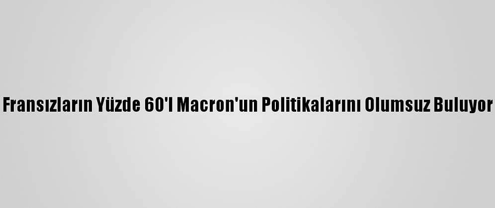 Fransızların Yüzde 60'I Macron'un Politikalarını Olumsuz Buluyor