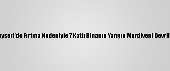 Kayseri'de Fırtına Nedeniyle 7 Katlı Binanın Yangın Merdiveni Devrildi