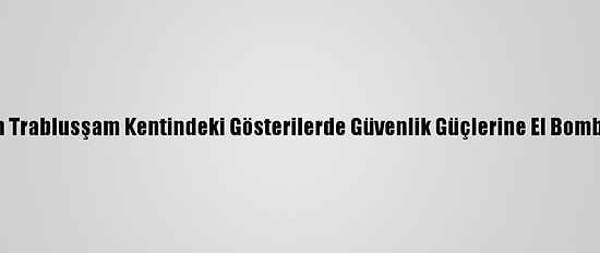 Lübnan'ın Trablusşam Kentindeki Gösterilerde Güvenlik Güçlerine El Bombası Atıldı