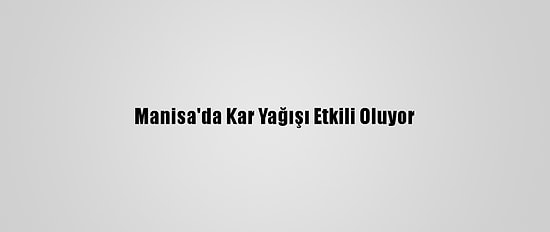 Manisa'da Kar Yağışı Etkili Oluyor