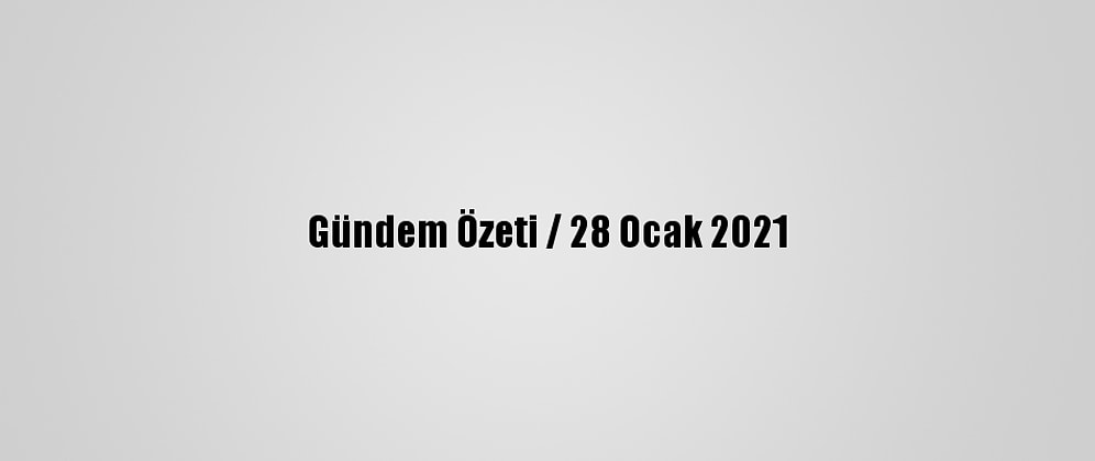 Gündem Özeti / 28 Ocak 2021