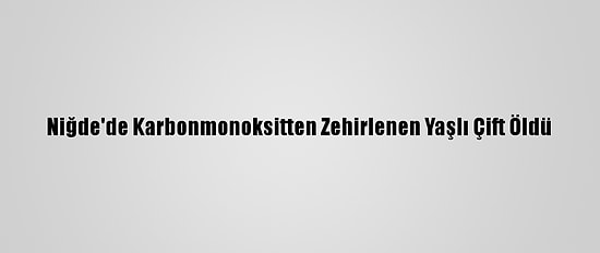 Niğde'de Karbonmonoksitten Zehirlenen Yaşlı Çift Öldü