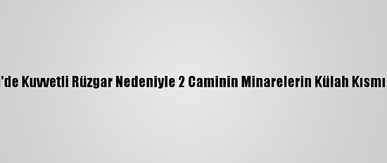 Denizli'de Kuvvetli Rüzgar Nedeniyle 2 Caminin Minarelerin Külah Kısmı Yıkıldı