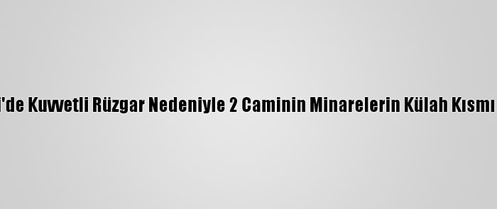 Denizli'de Kuvvetli Rüzgar Nedeniyle 2 Caminin Minarelerin Külah Kısmı Yıkıldı