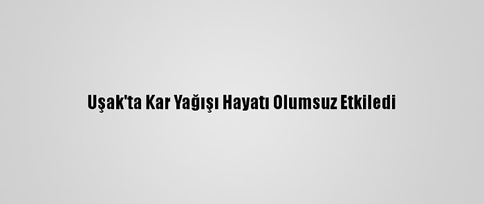 Uşak'ta Kar Yağışı Hayatı Olumsuz Etkiledi