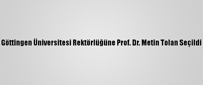 Göttingen Üniversitesi Rektörlüğüne Prof. Dr. Metin Tolan Seçildi