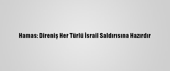 Hamas: Direniş Her Türlü İsrail Saldırısına Hazırdır