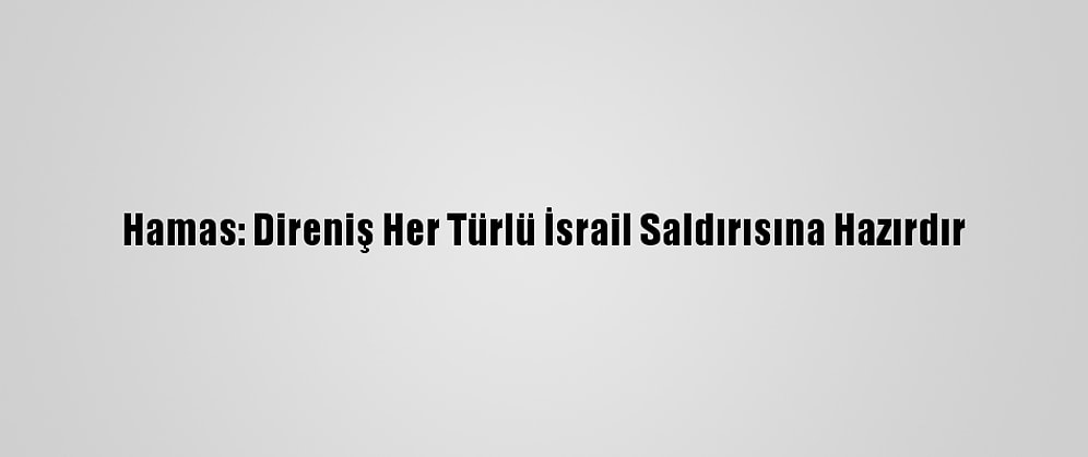 Hamas: Direniş Her Türlü İsrail Saldırısına Hazırdır