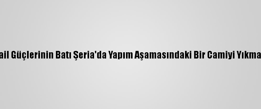 Filistin, İsrail Güçlerinin Batı Şeria'da Yapım Aşamasındaki Bir Camiyi Yıkmasını Kınadı