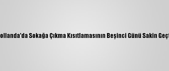 Hollanda'da Sokağa Çıkma Kısıtlamasının Beşinci Günü Sakin Geçti