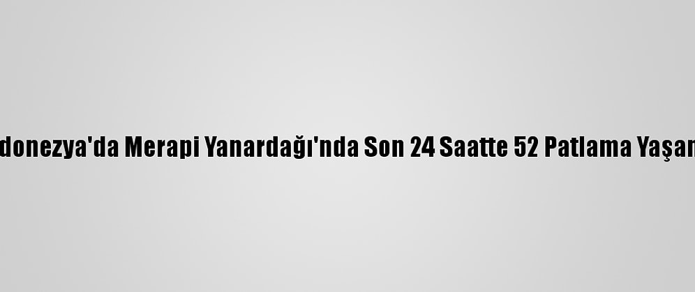 Endonezya'da Merapi Yanardağı'nda Son 24 Saatte 52 Patlama Yaşandı