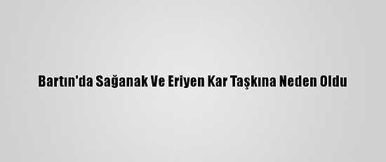 Bartın'da Sağanak Ve Eriyen Kar Taşkına Neden Oldu