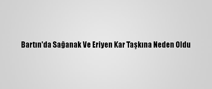 Bartın'da Sağanak Ve Eriyen Kar Taşkına Neden Oldu