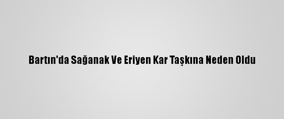 Bartın'da Sağanak Ve Eriyen Kar Taşkına Neden Oldu