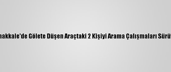 Çanakkale'de Gölete Düşen Araçtaki 2 Kişiyi Arama Çalışmaları Sürüyor