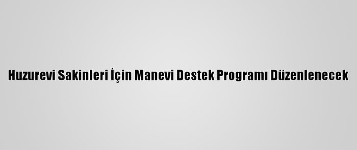 Huzurevi Sakinleri İçin Manevi Destek Programı Düzenlenecek