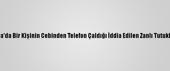 Adana'da Bir Kişinin Cebinden Telefon Çaldığı İddia Edilen Zanlı Tutuklandı