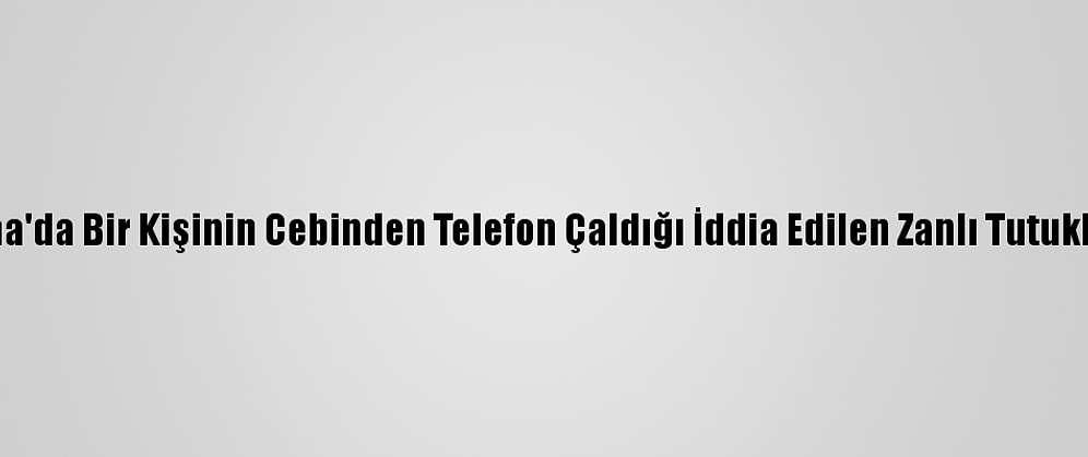 Adana'da Bir Kişinin Cebinden Telefon Çaldığı İddia Edilen Zanlı Tutuklandı