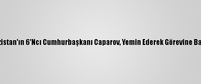 Kırgızistan'ın 6'Ncı Cumhurbaşkanı Caparov, Yemin Ederek Görevine Başladı