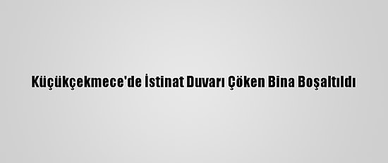 Küçükçekmece'de İstinat Duvarı Çöken Bina Boşaltıldı