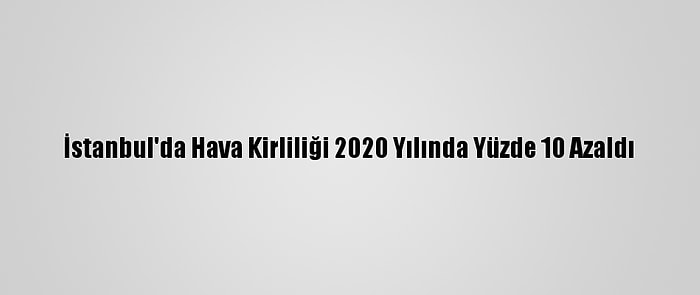 İstanbul'da Hava Kirliliği 2020 Yılında Yüzde 10 Azaldı