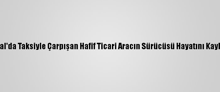 Kartal'da Taksiyle Çarpışan Hafif Ticari Aracın Sürücüsü Hayatını Kaybetti