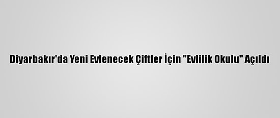 Diyarbakır'da Yeni Evlenecek Çiftler İçin "Evlilik Okulu" Açıldı