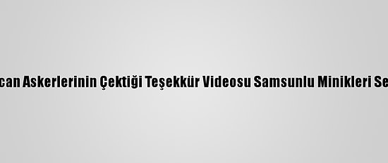 Azerbaycan Askerlerinin Çektiği Teşekkür Videosu Samsunlu Minikleri Sevindirdi