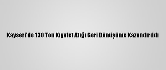 Kayseri'de 130 Ton Kıyafet Atığı Geri Dönüşüme Kazandırıldı