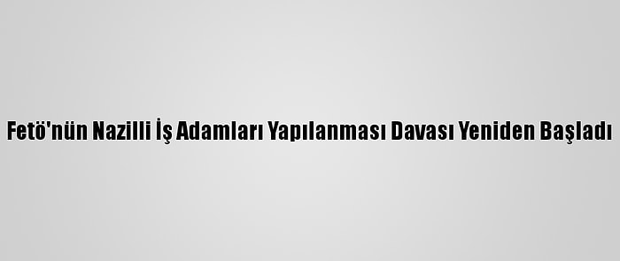 Fetö'nün Nazilli İş Adamları Yapılanması Davası Yeniden Başladı