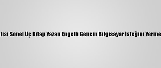 Ordu Valisi Sonel Üç Kitap Yazan Engelli Gencin Bilgisayar İsteğini Yerine Getirdi