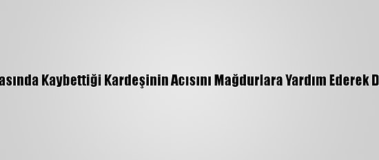 Trafik Kazasında Kaybettiği Kardeşinin Acısını Mağdurlara Yardım Ederek Dindirecek