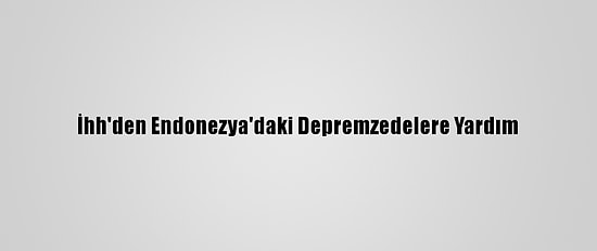 İhh'den Endonezya'daki Depremzedelere Yardım