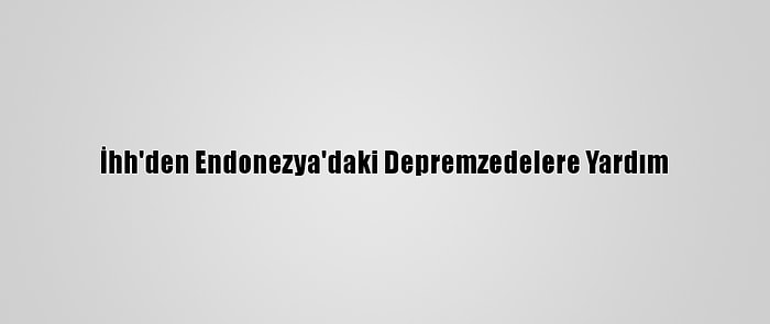 İhh'den Endonezya'daki Depremzedelere Yardım