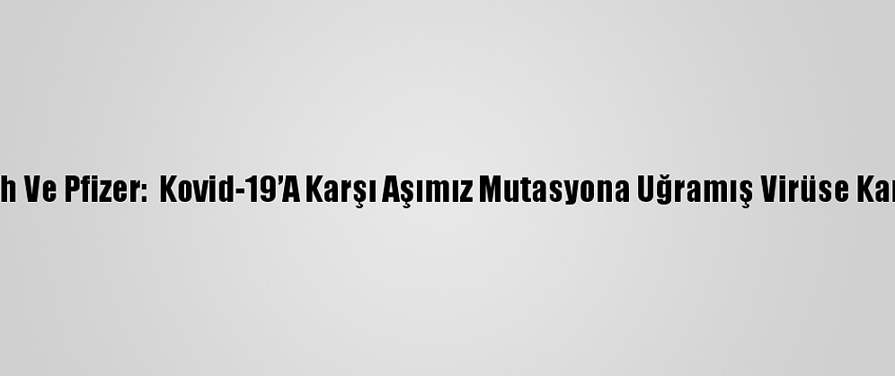 Biontech Ve Pfizer:  Kovid-19’A Karşı Aşımız Mutasyona Uğramış Virüse Karşı Etkili