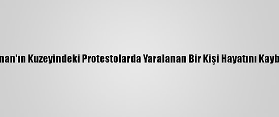 Lübnan'ın Kuzeyindeki Protestolarda Yaralanan Bir Kişi Hayatını Kaybetti