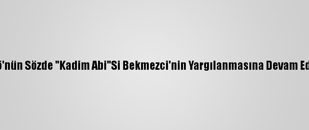 Fetö'nün Sözde "Kadim Abi"Si Bekmezci'nin Yargılanmasına Devam Edildi